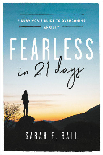 Fearless In 21 Days A Survivors Guide To Overcoming Anxiety First Edition Ball
