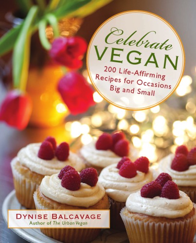 Celebrate Vegan 200 Lifeaffirming Recipes For Occasions Big And Small Balcavage