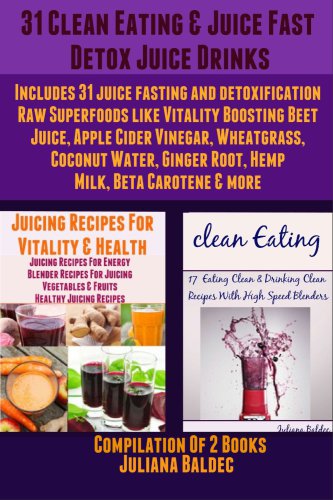 31 Clean Eating Juice Fast Detox Juice Drinks Includes 31 Juice Fasting And Detoxification Raw Superfoods Like Vitality Boosting Beet Juice Apple Cider Vinegar Wheatgrass Coconut Water Ginger Root Hemp Milk Beta Carotene More Baldec