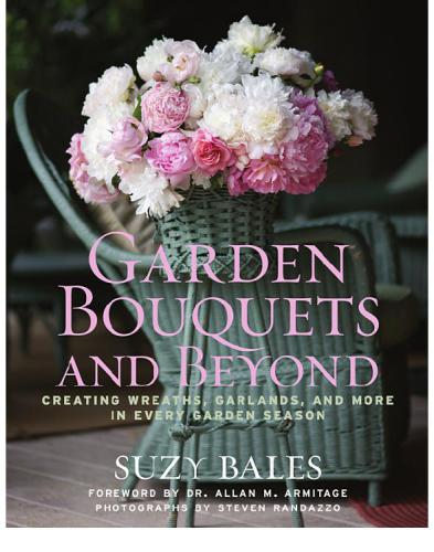Garden Bouquets And Beyond Creating Wreaths Garlands And More In Every Garden Season Suzy Bales