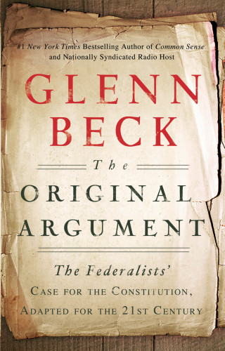 The Original Argument The Federalists Case For The Constitution Adapted For The 21st Century Glenn Beck