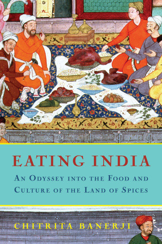 Eating India An Odyssey Into The Food And Culture Of The Land Of Spices Banerji