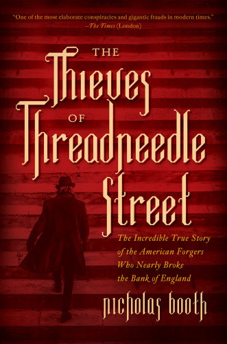 The Thieves Of Threadneedle Street The Incredible True Story Of The American Forgers Who Nearly Broke The Bank Of England First Pegasus Books Hardcover Edition Nicholas Booth
