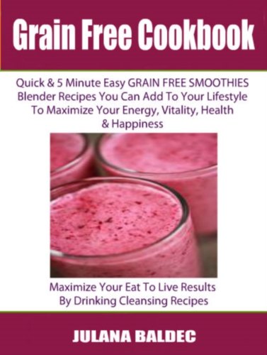 Grain Free Cookbook Quick 5 Minute Easy Grain Free Smoothies Blender Recipes You Can Add To Your Lifestyle To Maximize Your Energy Vitality Health Happiness 3 In 1 Box Set 3 In 1 Box Set Book 1 Juicing Recipes For Vitality Health Book 2 21 Baldec