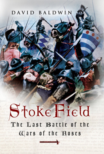 Stoke Field The Last Battle Of The War Of The Roses David Baldwin