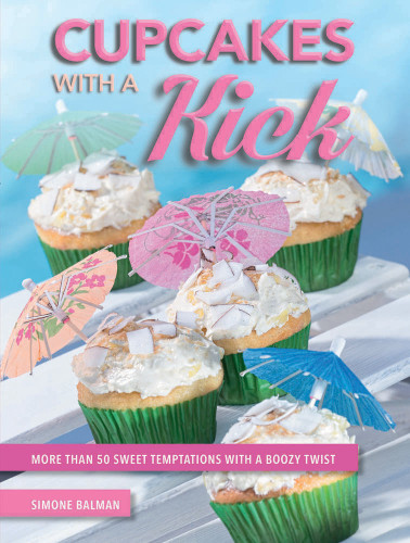 Cupcakes With A Kick More Than 50 Sweet Temptations With A Boozy Twist First Skyehorse Publishing Edition Balman