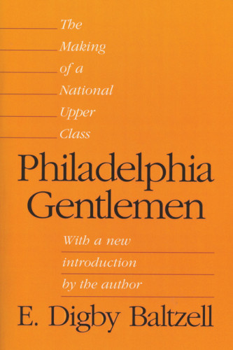 Philadelphia Gentlemen The Making Of A National Upper Class Baltzell