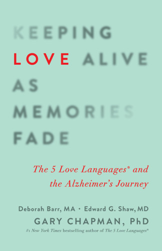 Keeping Love Alive As Memories Fade The 5 Love Languages And The Alzheimers Journey Barr