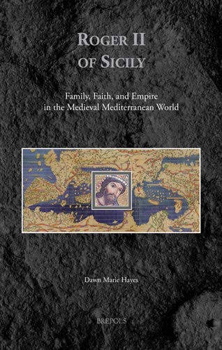 Roger Ii Of Sicily Family Faith And Empire In The Medieval Mediterranean World Dawn Marie Hayes