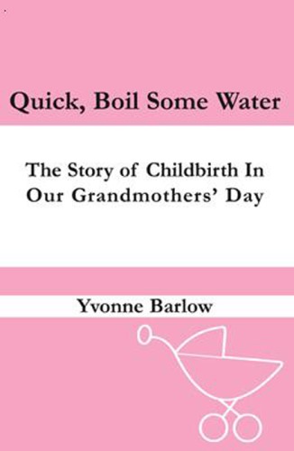 Quick Boil Some Water The Story Of Childbirth In Our Grandmothers Day Barlow