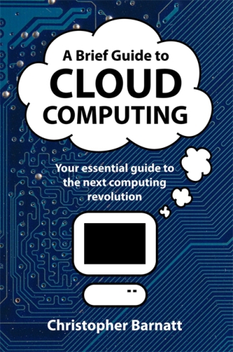 A Brief Guide To Cloud Computing Your Essential Guide To The Next Computing Revolution Barnatt