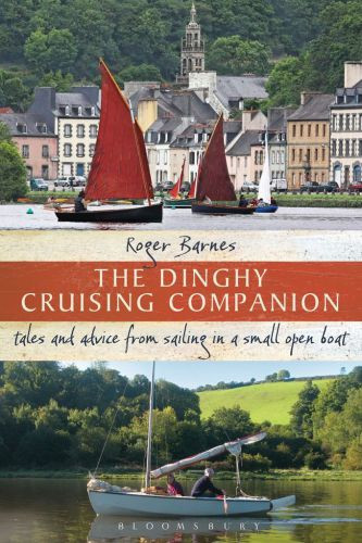 The Dinghy Cruising Companion Tales And Advice From Sailing A Small Open Boat Roger Barnes