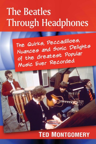 The Beatles Through Headphones The Quirks Peccadilloes Nuances And Sonic Delights Of The Greatest Popular Music Ever Recorded Beatlesmontgomery