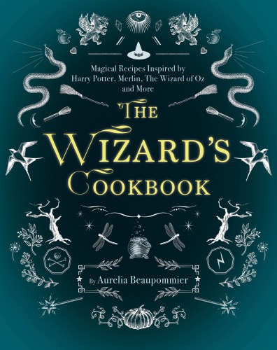 The Wizards Cookbook Magical Recipes Inspired By Harry Potter Merlin The Wizard Of Oz And More Illustrated Beaupommier