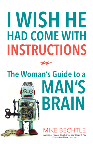 I Wish He Had Come With Instructions The Womans Guide To A Mans Brain Mike Bechtle