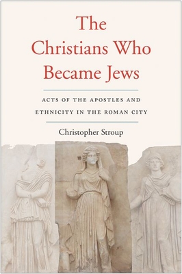 The Christians Who Became Jews Acts Of The Apostles And Ethnicity In The Roman City Christopher Stroup