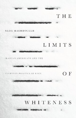 The Limits Of Whiteness Iranian Americans And The Everyday Politics Of Race 1st Edition Neda Maghbouleh