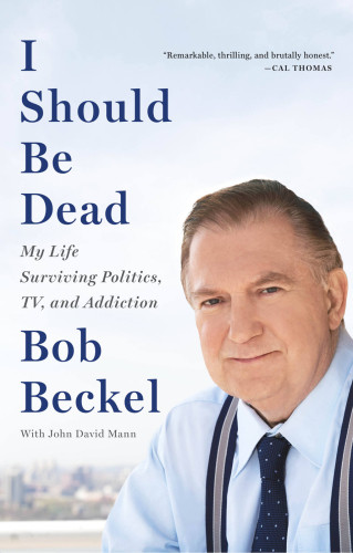 I Should Be Dead My Life Surviving Politics Tv And Addiction Beckel