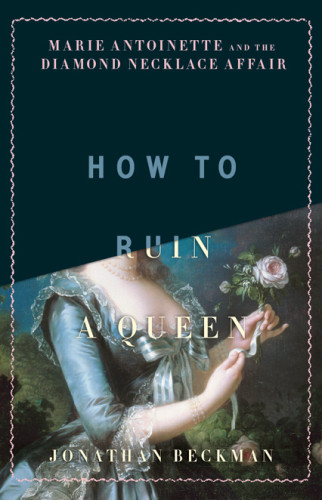 How To Ruin A Queen Marie Antoinette The Stolen Diamonds And The Scandal That Shook The French Throne Beckman