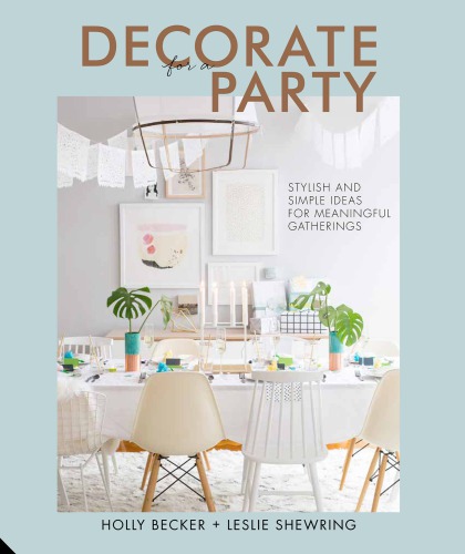 Decorate For A Party Stylish And Simple Ideas For Meaningful Gatherings Holly Becker Leslie Shewring