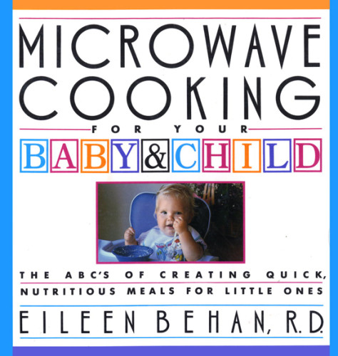 Microwave Cooking For Your Baby Child The Abcs Of Creating Quick Nutritious Meals For Your Little Ones 1st Ed Behan