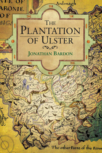 The Plantation Of Ulster The British Colonization Of The North Of Ireland In The 17th Century Jonathan Bardon