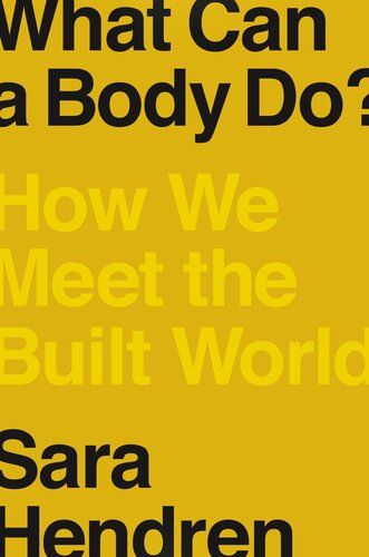 What Can A Body Do How We Meet The Built World Sara Hendren