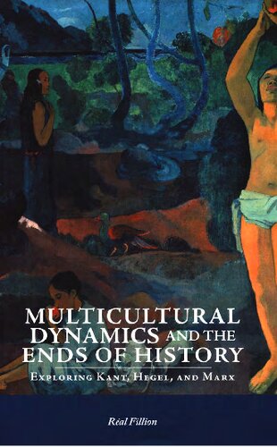 Multicultural Dynamics And The Ends Of History Exploring Kant Hegel And Marx Real Fillion