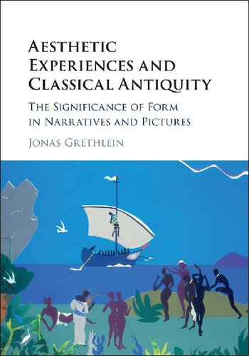 Aesthetic Experiences And Classical Antiquity The Significance Of Form In Narratives And Pictures Jonas Grethlein