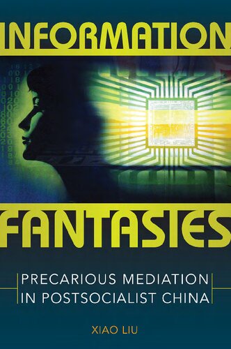 Information Fantasies Precarious Mediation In Postsocialist China Xiao Liu
