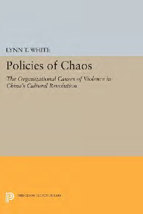 Policies Of Chaos The Organizational Causes Of Violence In Chinas Cultural Revolution Lynn T White Iii
