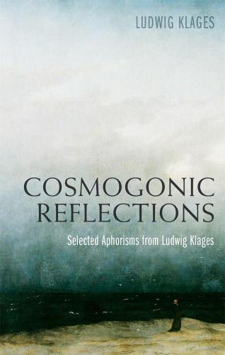 Cosmogonic Reflections Selected Aphorisms From Ludwig Klages Klages