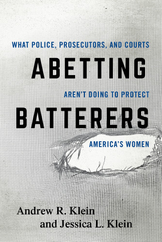 Abetting Batterers What Police Prosecutors And Courts Arent Doing To Protect Americas Women Klein