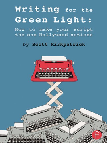 Writing For The Green Light How To Make Your Script The One Hollywood Notices Onlineausg Kirkpatrick