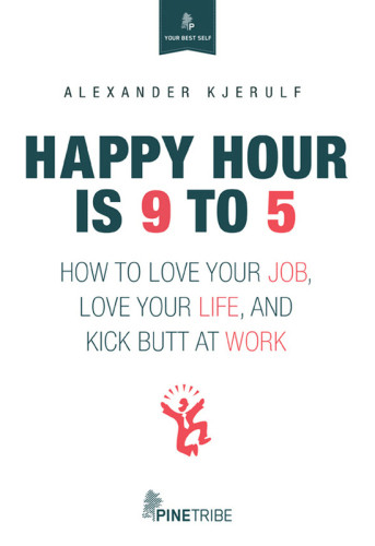 Happy Hour Is 9 To 5 How To Love Your Job Love Your Life And Kick Butt At Work First Edition Kjerulf