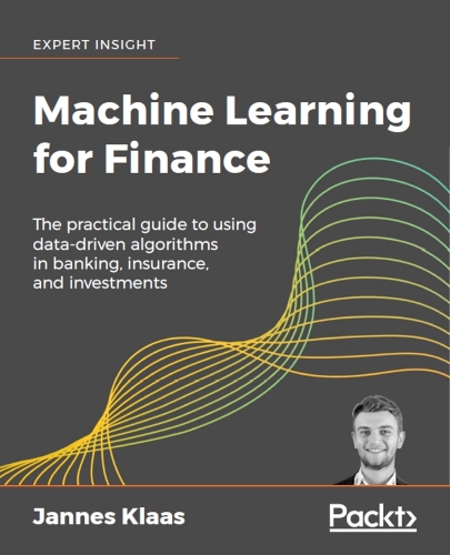 Machine Learning For Finance The Practical Guide To Using Datadriven Algorithms In Banking Insurance And Investments Klaas