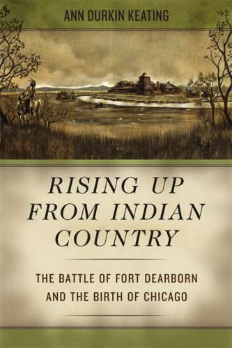 Rising Up From Indian Country The Battle Of Fort Dearborn And The Birth Of Chicago Kinzie
