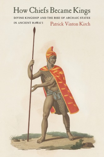 How Chiefs Became Kings Divine Kingship And The Rise Of Archaic States In Ancient Hawaii Patrick Vinton Kirch