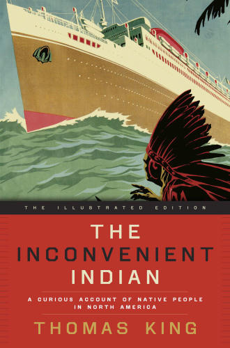 The Inconvenient Indian Illustrated A Curious Account Of Native People In North America The Illustrated Edition King