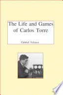 The Life And Chess Games Of Carlos Torre Gabriel Velasco