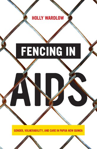 Fencing In Aids Gender Vulnerability And Care In Papua New Guinea 1st Edition Holly Wardlow