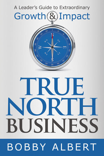 True North Business A Leaders Guide To Extraordinary Growth And Impact Albert