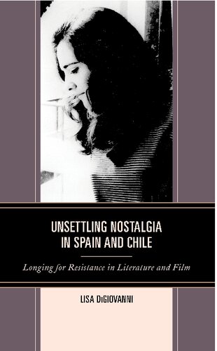 Unsettling Nostalgia In Spain And Chile Longing For Resistance In Literature And Film Lisa Digiovanni