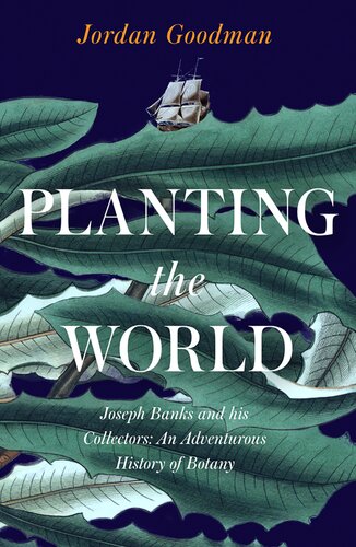 Planting The World Joseph Banks And His Collectors An Adventurous History Of Botany Jordan Goodman