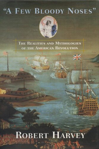 A Few Bloody Noses The Reality And Mythologies Of The American Revolution Robert Harvey