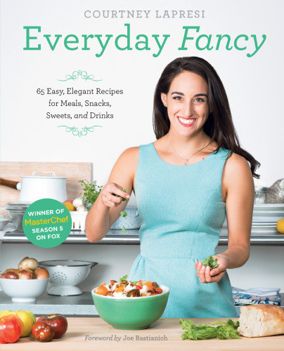 Everyday Fancy 65 Easy Elegant Recipes For Meals Snacks Sweets And Drinks From The Winner Of Masterchef Season 5 On Fox Courtney Lapresi