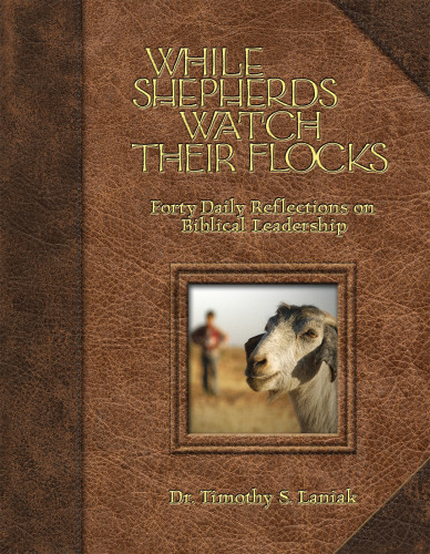 While Shepherds Watch Their Flocks 40 Daily Reflections On Biblical Leadership Illustrated Timothy Laniak