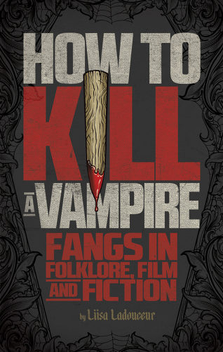 How To Kill A Vampire Fangs In Folklore Film And Fiction Liisa Ladouceur