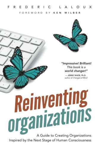 Reinventing Organizations A Guide To Creating Organizations Inspired By The Next Stage Of Human Consciousness Laloux