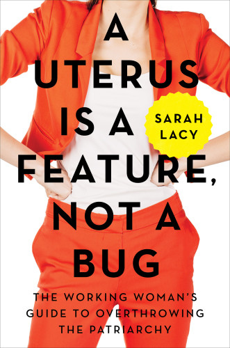 A Uterus Is A Feature Not A Bug The Working Womans Guide To Overthrowing The Patriarchy Lacy